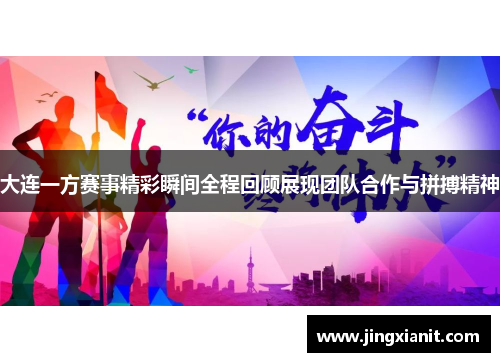 大连一方赛事精彩瞬间全程回顾展现团队合作与拼搏精神