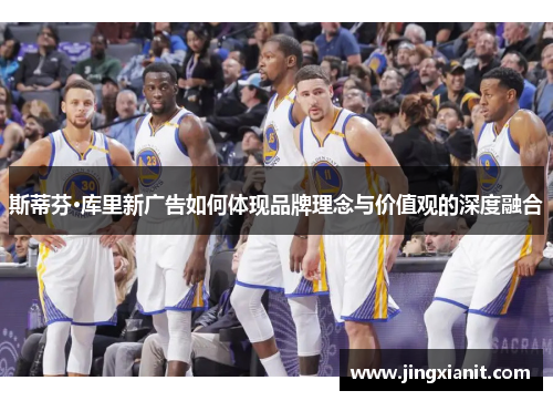 斯蒂芬·库里新广告如何体现品牌理念与价值观的深度融合