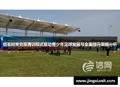 借鉴阿贾克斯青训模式推动青少年足球发展与全面提升策略分析