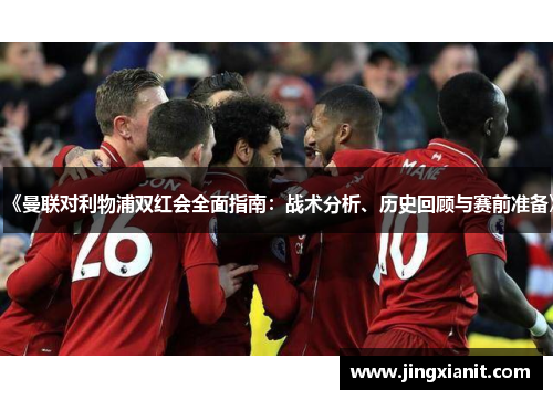 《曼联对利物浦双红会全面指南：战术分析、历史回顾与赛前准备》
