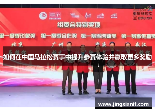 如何在中国马拉松赛事中提升参赛体验并赢取更多奖励