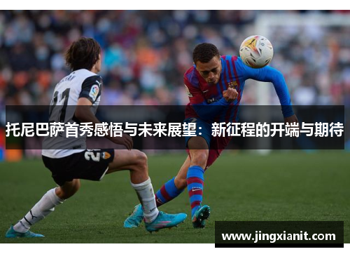 托尼巴萨首秀感悟与未来展望：新征程的开端与期待