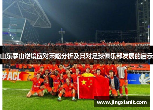 山东泰山逆境应对策略分析及其对足球俱乐部发展的启示
