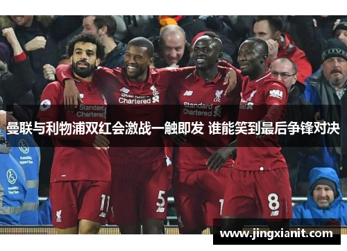 曼联与利物浦双红会激战一触即发 谁能笑到最后争锋对决