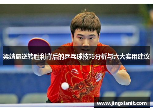梁靖崑逆转胜利背后的乒乓球技巧分析与六大实用建议