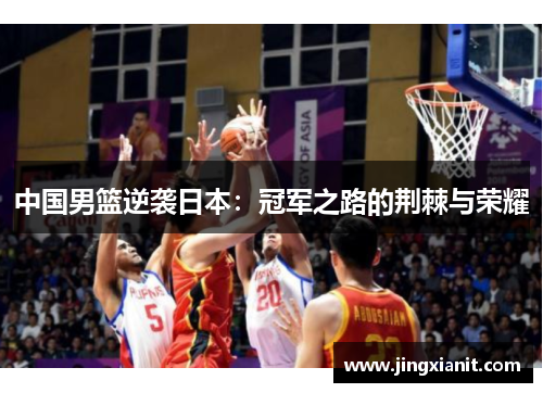 中国男篮逆袭日本：冠军之路的荆棘与荣耀