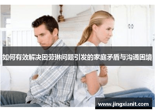 如何有效解决因劳琳问题引发的家庭矛盾与沟通困境
