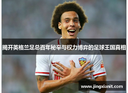 揭开英格兰足总百年秘辛与权力博弈的足球王国真相