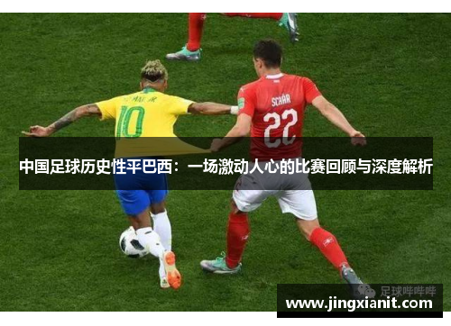 中国足球历史性平巴西：一场激动人心的比赛回顾与深度解析