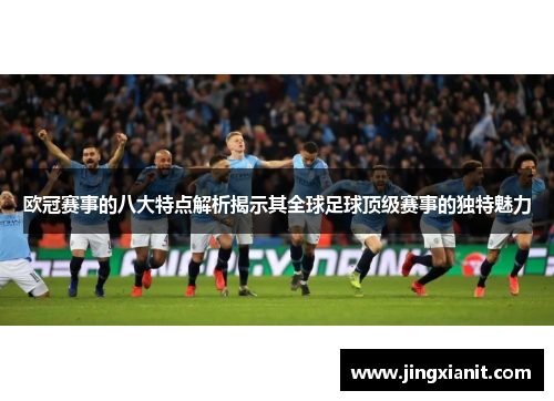欧冠赛事的八大特点解析揭示其全球足球顶级赛事的独特魅力 欧冠赛事的八大特点解析揭示其全球足球顶级赛事的独特魅力