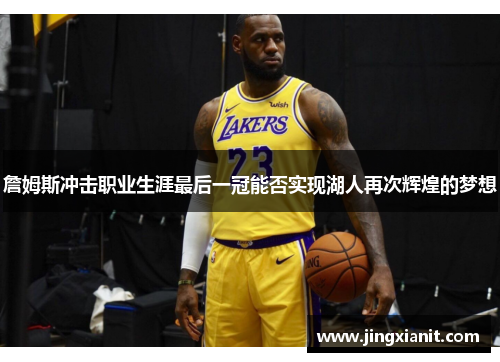 詹姆斯冲击职业生涯最后一冠能否实现湖人再次辉煌的梦想