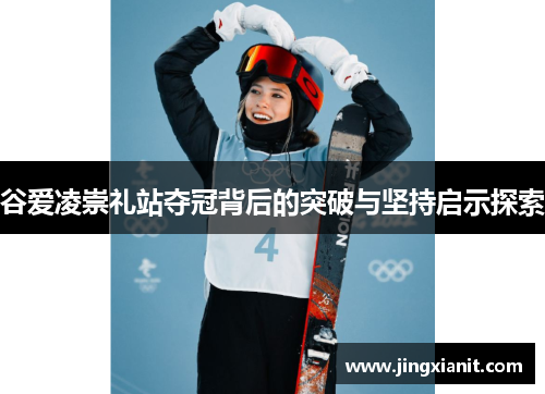 谷爱凌崇礼站夺冠背后的突破与坚持启示探索