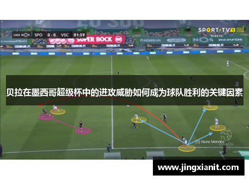 贝拉在墨西哥超级杯中的进攻威胁如何成为球队胜利的关键因素