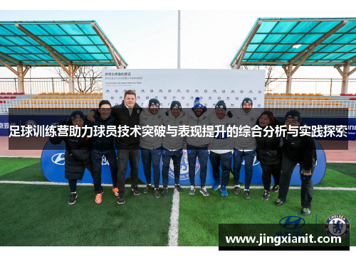 足球训练营助力球员技术突破与表现提升的综合分析与实践探索