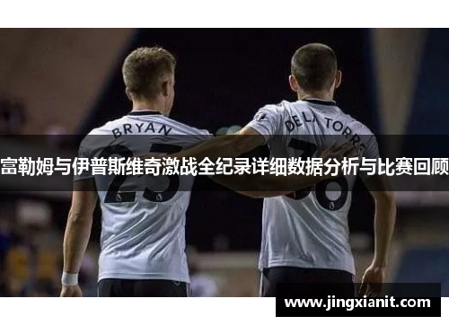 富勒姆与伊普斯维奇激战全纪录详细数据分析与比赛回顾